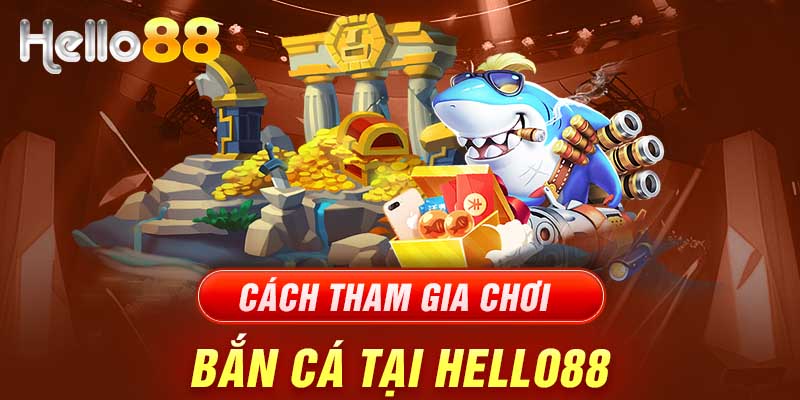 Cách tham gia chơi bắn cá tại Hello88 online đổi thưởng cực dễ 